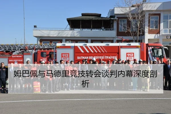 姆巴佩与马德里竞技转会谈判内幕深度剖析