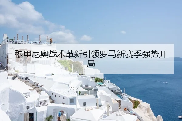 穆里尼奥战术革新引领罗马新赛季强势开局