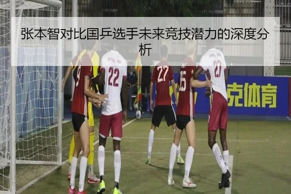 张本智对比国乒选手未来竞技潜力的深度分析
